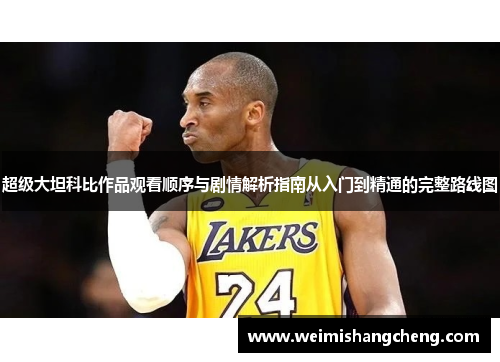 超级大坦科比作品观看顺序与剧情解析指南从入门到精通的完整路线图