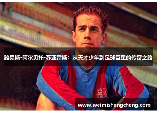 路易斯·阿尔贝托·苏亚雷斯：从天才少年到足球巨星的传奇之路