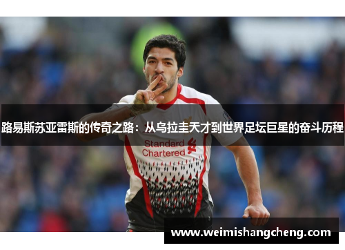 路易斯苏亚雷斯的传奇之路：从乌拉圭天才到世界足坛巨星的奋斗历程