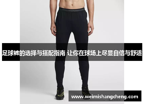 足球裤的选择与搭配指南 让你在球场上尽显自信与舒适
