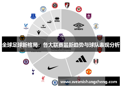 全球足球新格局：各大联赛最新趋势与球队表现分析
