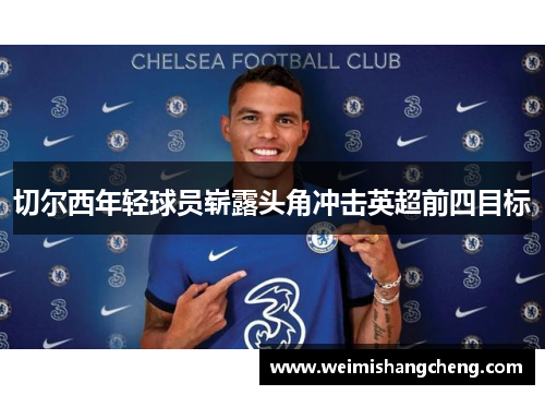 切尔西年轻球员崭露头角冲击英超前四目标