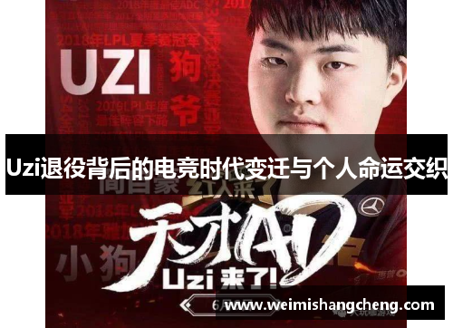 Uzi退役背后的电竞时代变迁与个人命运交织 Uzi退役背后的电竞时代变迁与个人命运交织