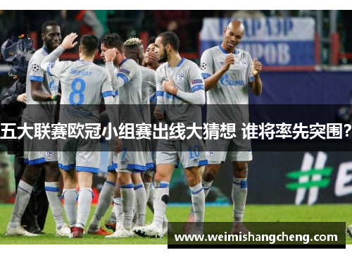 五大联赛欧冠小组赛出线大猜想 谁将率先突围？