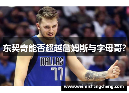 东契奇能否超越詹姆斯与字母哥？