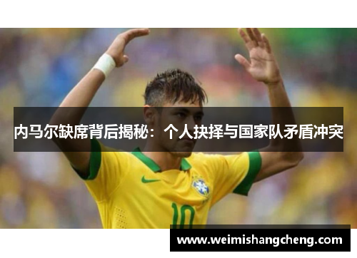 内马尔缺席背后揭秘：个人抉择与国家队矛盾冲突