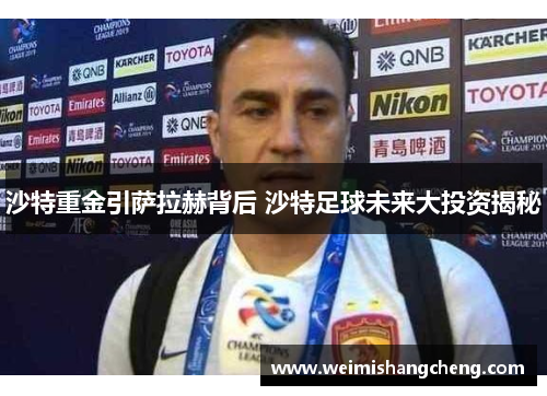 沙特重金引萨拉赫背后 沙特足球未来大投资揭秘