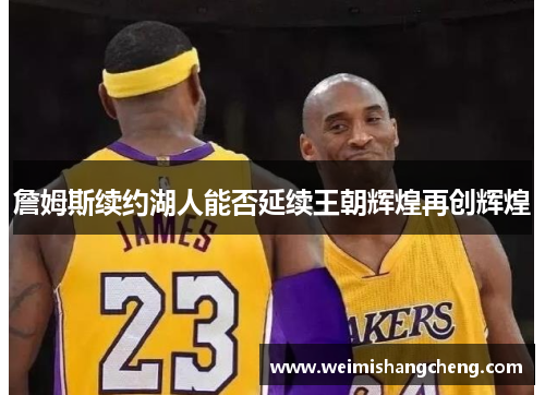 詹姆斯续约湖人能否延续王朝辉煌再创辉煌