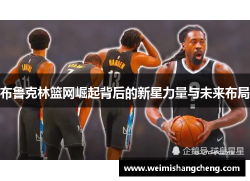 布鲁克林篮网崛起背后的新星力量与未来布局