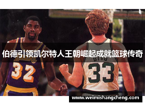 伯德引领凯尔特人王朝崛起成就篮球传奇 伯德引领凯尔特人王朝崛起成就篮球传奇