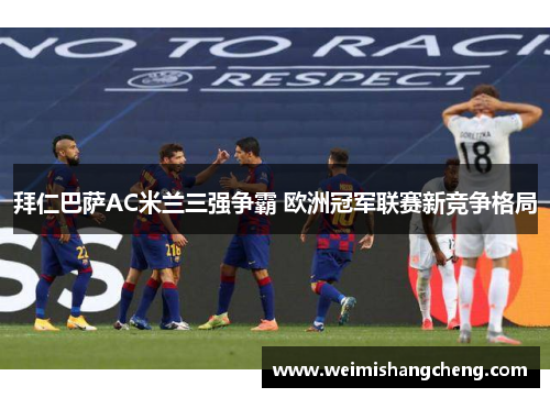 拜仁巴萨AC米兰三强争霸 欧洲冠军联赛新竞争格局