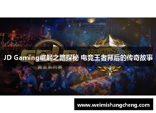 JD Gaming崛起之路探秘 电竞王者背后的传奇故事