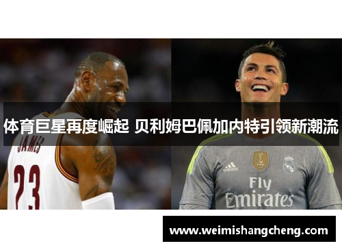 体育巨星再度崛起 贝利姆巴佩加内特引领新潮流