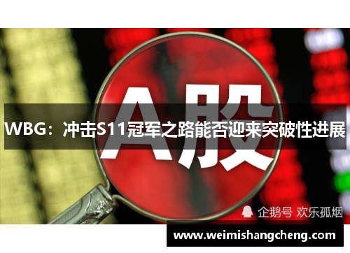 WBG：冲击S11冠军之路能否迎来突破性进展