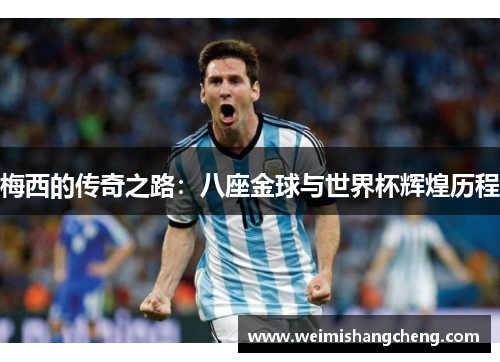 梅西的传奇之路：八座金球与世界杯辉煌历程
