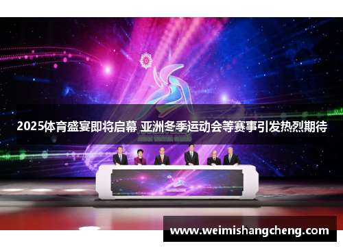 2025体育盛宴即将启幕 亚洲冬季运动会等赛事引发热烈期待