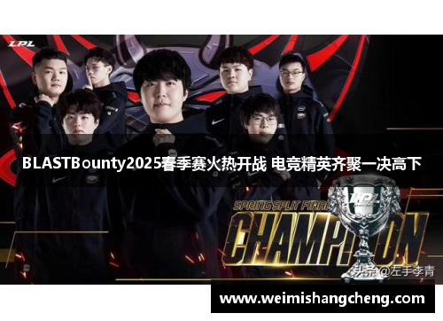 BLASTBounty2025春季赛火热开战 电竞精英齐聚一决高下