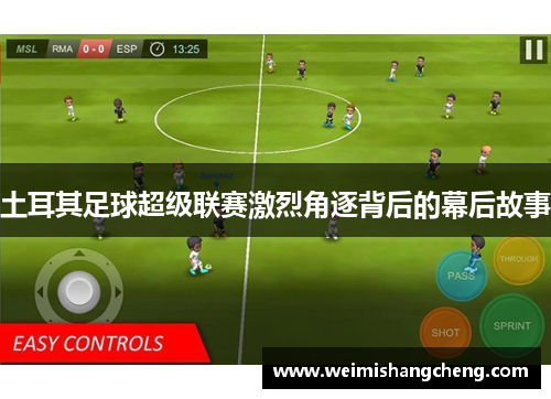 土耳其足球超级联赛激烈角逐背后的幕后故事