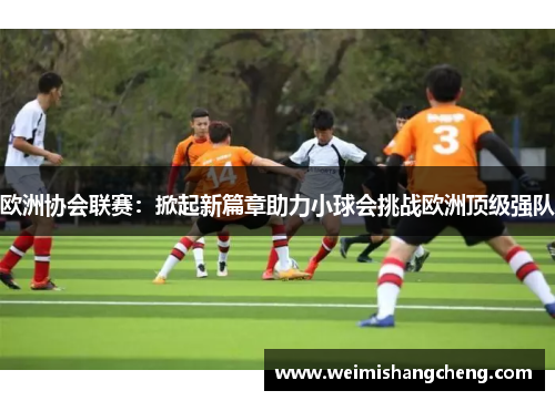 欧洲协会联赛：掀起新篇章助力小球会挑战欧洲顶级强队