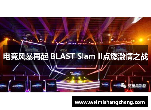 电竞风暴再起 BLAST Slam II点燃激情之战 电竞风暴再起 BLAST Slam II点燃激情之战