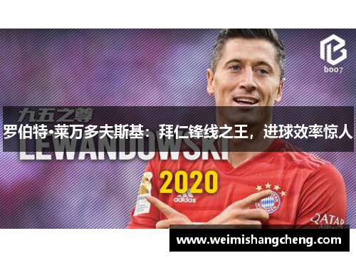 罗伯特·莱万多夫斯基：拜仁锋线之王，进球效率惊人