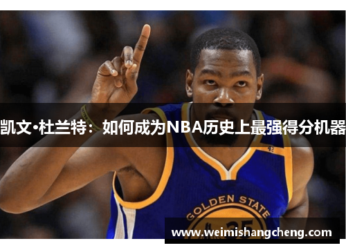 凯文·杜兰特：如何成为NBA历史上最强得分机器