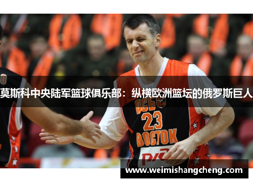 莫斯科中央陆军篮球俱乐部：纵横欧洲篮坛的俄罗斯巨人