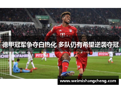 德甲冠军争夺白热化 多队仍有希望逆袭夺冠
