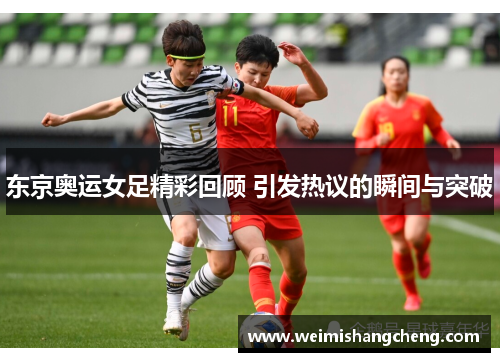东京奥运女足精彩回顾 引发热议的瞬间与突破