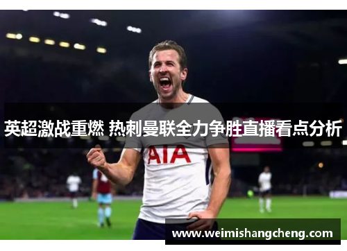 英超激战重燃 热刺曼联全力争胜直播看点分析